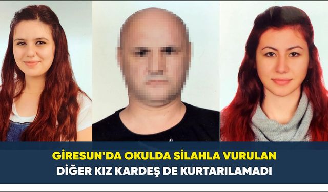 Giresun'da okulda silahla vurulan diğer kız kardeş de kurtarılamadı