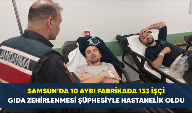 Samsun’da 10 ayrı fabrikada 133 işçi gıda zehirlenmesi şüphesiyle hastanelik oldu
