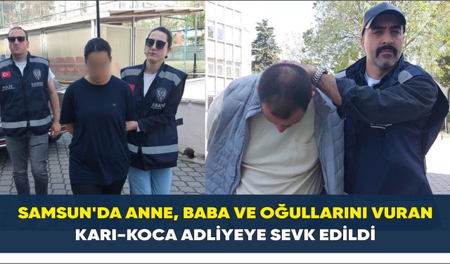 Samsun’da anne, baba ve oğullarını vuran karı-koca adliyeye sevk edildi