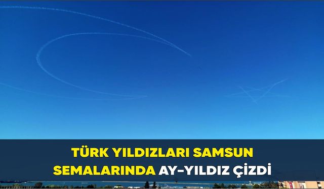 Türk Yıldızları Samsun semalarında ay-yıldız çizdi