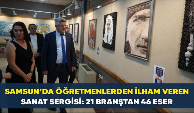 Samsun’da Öğretmenlerden İlham Veren Sanat Sergisi: 21 Branştan 46 Eser