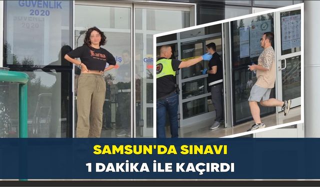 Samsun'da sınavı 1 dakika ile kaçırdı