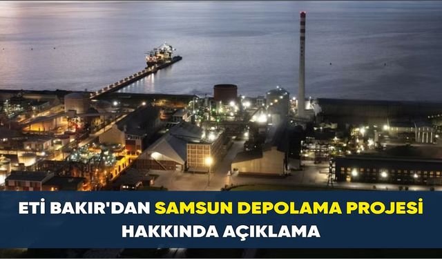 Eti Bakır'dan Samsun Depolama Projesi hakkında açıklama
