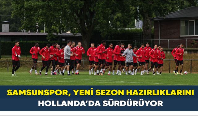 Samsunspor, yeni sezon hazırlıklarını Hollanda’da sürdürüyor