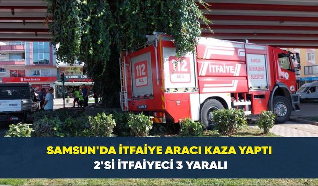 Samsun'da itfaiye aracı kaza yaptı: 2'si itfaiyeci 3 yaralı