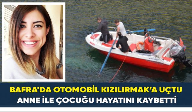 Bafra'da Otomobil Kızılırmak’a uçtu: Anne ile çocuğu hayatını kaybetti