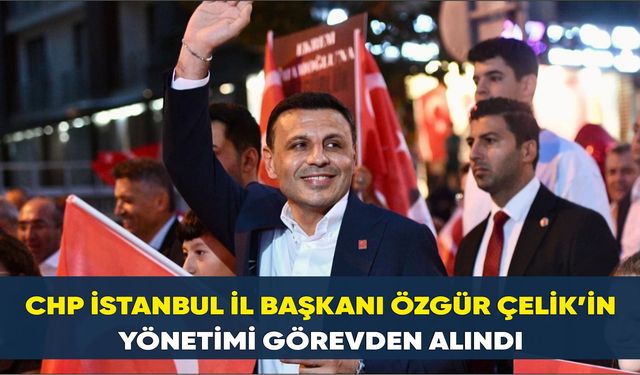 CHP İstanbul İl Yönetimi Görevden Alındı