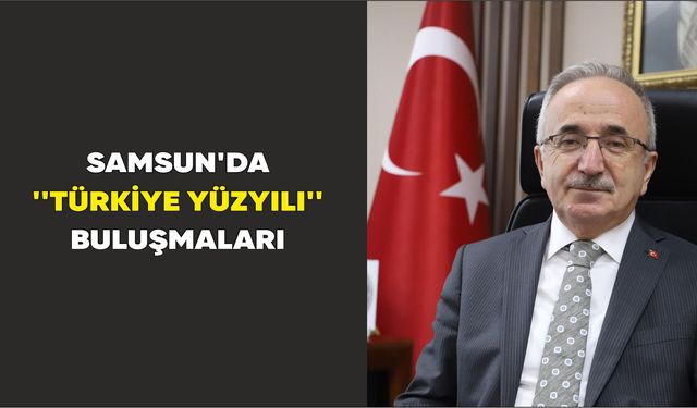 SAMSUN'DA 'TÜRKİYE YÜZYILI BULUŞMALARI'