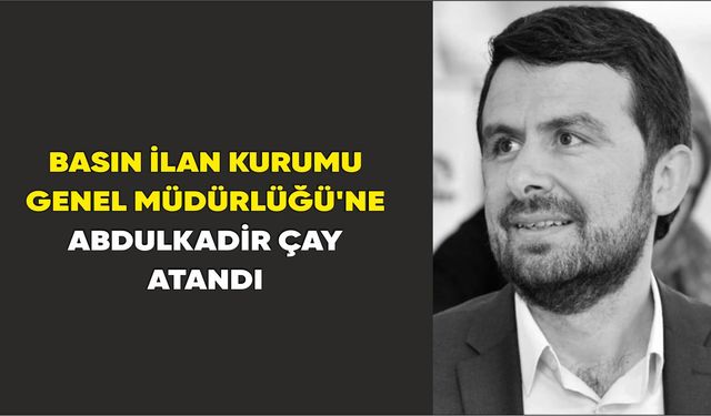 Basın İlan Kurumu Genel Müdürlüğü'ne Abdulkadir Çay atandı.