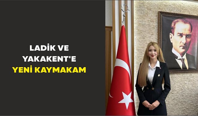 Ladik ve Yakakent'e yeni kaymakam