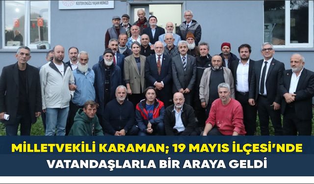 Milletvekili  Karaman; 19 Mayıs İlçesi’nde Vatandaşlarla Bir Araya Geldi