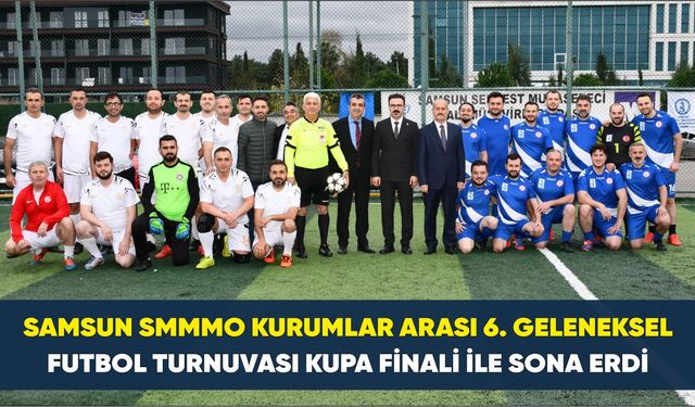 Samsun SMMMO Kurumlar Arası 6. Geleneksel Futbol Turnuvası Kupa Finali ile Sona Erdi