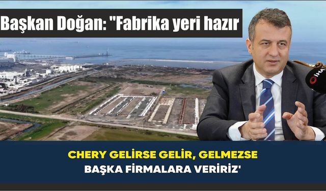 Başkan Doğan: 'Fabrika yeri hazır; Chery gelirse gelir, gelmezse başka firmalara veririz'