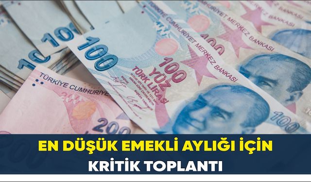 En düşük emekli aylığı için kritik toplantı