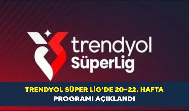 Trendyol Süper Lig'de 20-22. hafta programı açıklandı