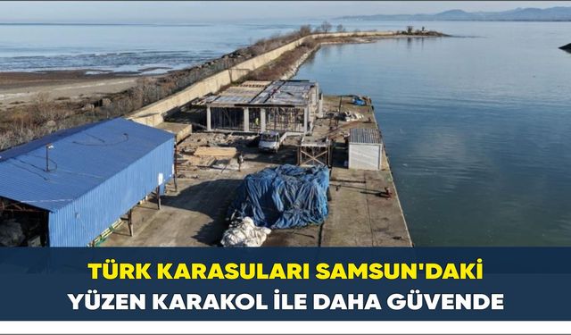 Türk karasuları Samsun'daki yüzen karakol ile daha güvende