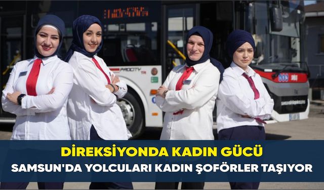 Direksiyonda kadın gücü: Samsun'da yolcuları kadın şoförler taşıyor