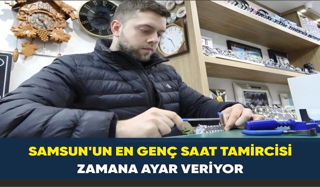 Samsun'un en genç saat tamircisi, zamana ayar veriyor