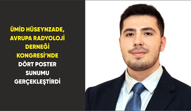 Ümid Hüseynzade, Avrupa Radyoloji Derneği Kongresi’nde Dört Poster Sunumu Gerçekleştirdi