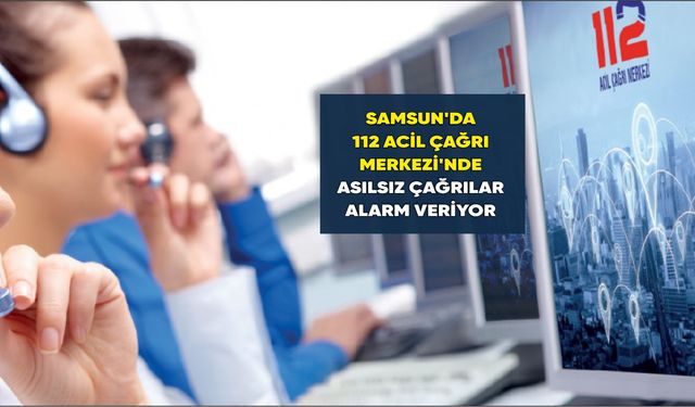 Samsun'da 112 Acil Çağrı Merkezi'nde asılsız çağrılar alarm veriyor