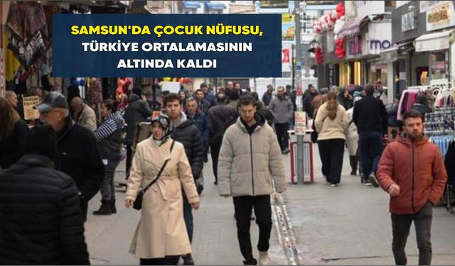 Samsun'da çocuk nüfusu, Türkiye ortalamasının altında kaldı
