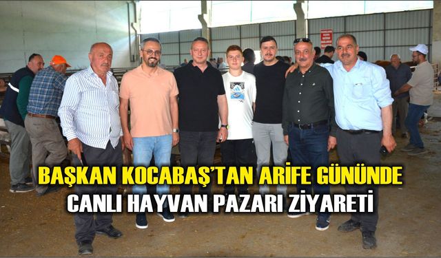 Başkan Kocabaş’tan Arife Gününde Canlı Hayvan Pazarı Ziyareti