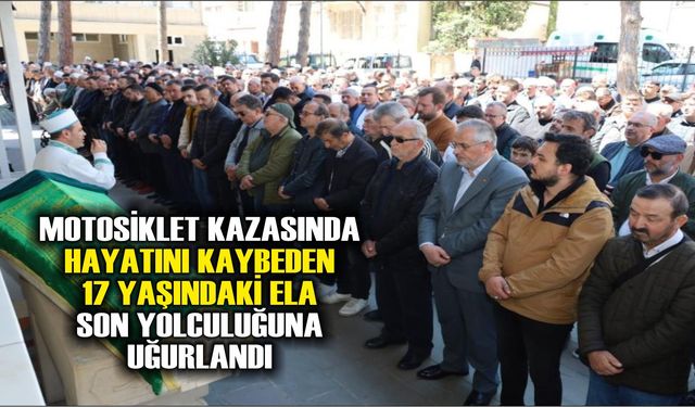 Motosiklet kazasında hayatını kaybeden 17 yaşındaki Ela son yolculuğuna uğurlandı