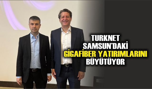 Turknet Samsun’daki Gigafiber Yatırımlarını Büyütüyor