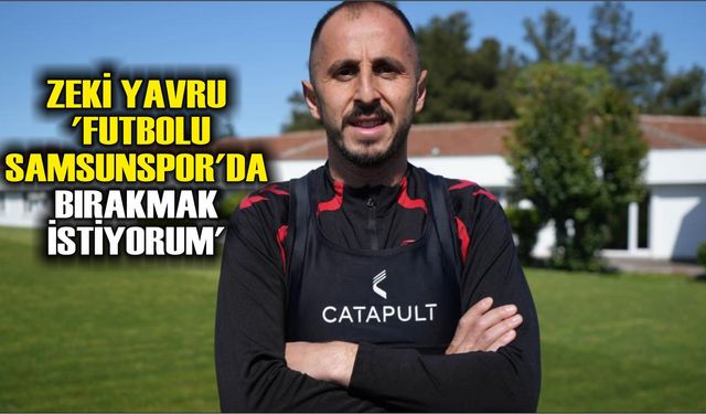 Zeki Yavru: 'Futbolu Samsunspor'da bırakmak istiyorum'