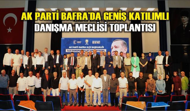AK Parti Bafra’da Geniş Katılımlı Danışma Meclisi Toplantısı