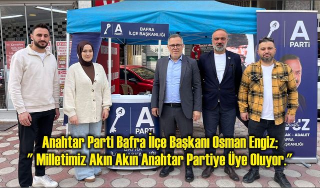 Anahtar Parti Bafra İlçe Başkanı Osman Engiz; " Milletimiz Akın Akın Anahtar Partiye Üye Oluyor."
