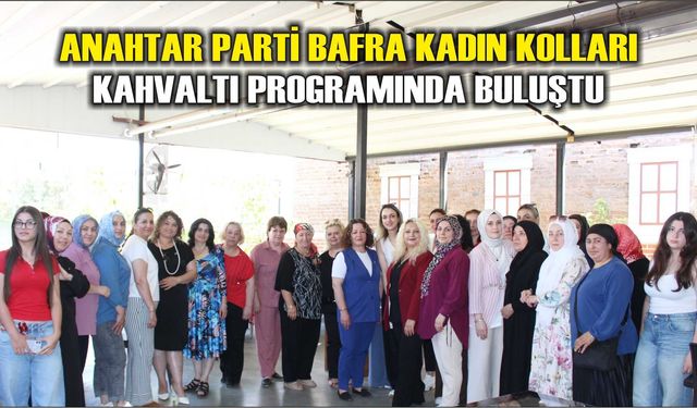 Anahtar Parti Bafra Kadın Kolları Kahvaltı Programında Buluştu