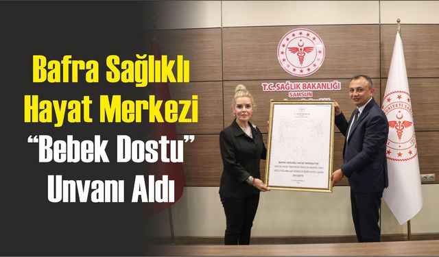 Bafra Sağlıklı Hayat Merkezi “Bebek Dostu” Unvanı Aldı