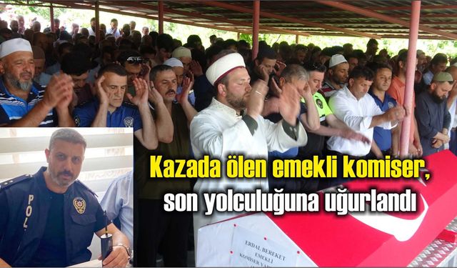 19 Mayıs'da kazada ölen emekli komiser, son yolculuğuna uğurlandı