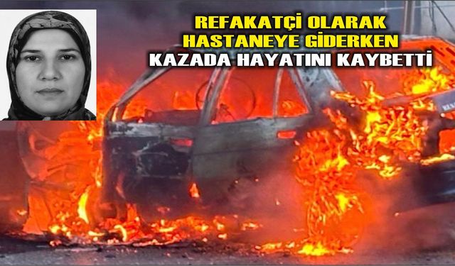 Refakatçi olarak hastaneye giderken kazada hayatını kaybetti