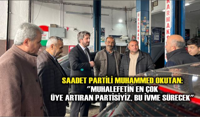 Saadet Partili Muhammed Okutan: "Muhalefetin En Çok Üye Artıran Partisiyiz, Bu İvme Sürecek"