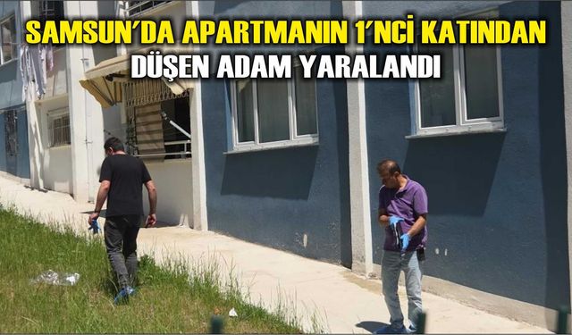 Samsun'da apartmanın 1'nci katından düşen adam yaralandı