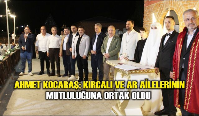 Ahmet Kocabaş; Kırcalı ve Ar Ailelerinin mutluluğuna ortak oldu