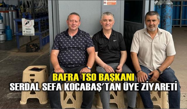 Bafra TSO Başkanı Serdal Sefa Kocabaş'tan Üye Ziyareti