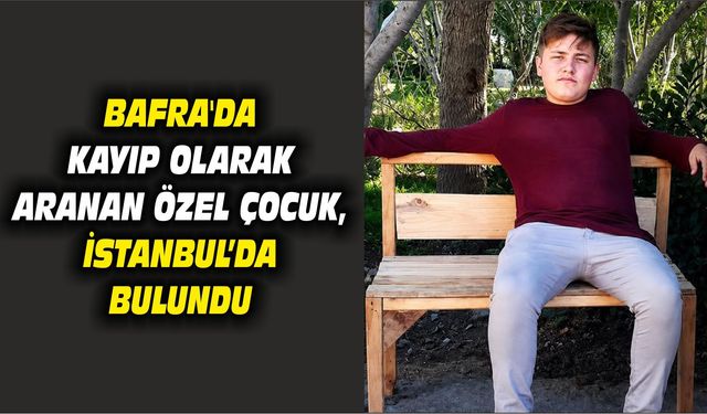 Bafra'da kayıp olarak aranan özel çocuk, İstanbul'da bulundu