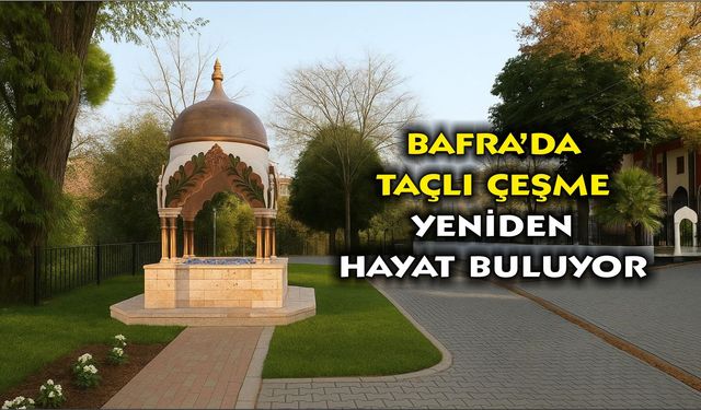 BAFRA’DA TAÇLI ÇEŞME YENİDEN HAYAT BULUYOR