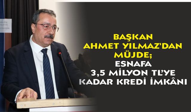 Başkan Ahmet Yılmaz'dan Müjde; Esnafa 3,5 Milyon TL’ye Kadar Kredi İmkânı