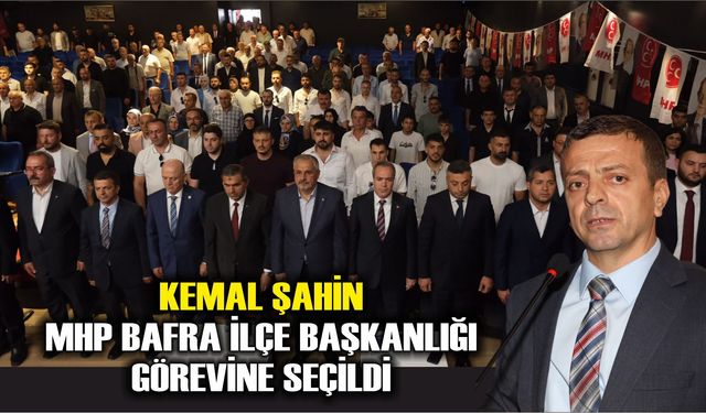 Kemal Şahin MHP Bafra İlçe Başkanlığı görevine seçildi