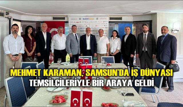 Mehmet Karaman, Samsun’da iş dünyası temsilcileriyle bir araya geldi