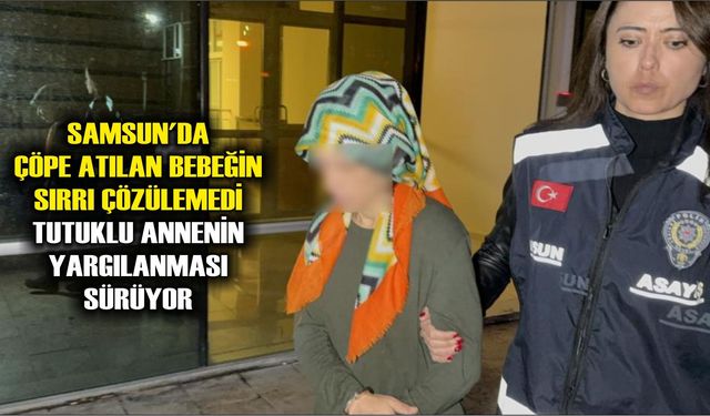 Samsun'da çöpe atılan bebeğin sırrı çözülemedi: Tutuklu annenin yargılanması sürüyor