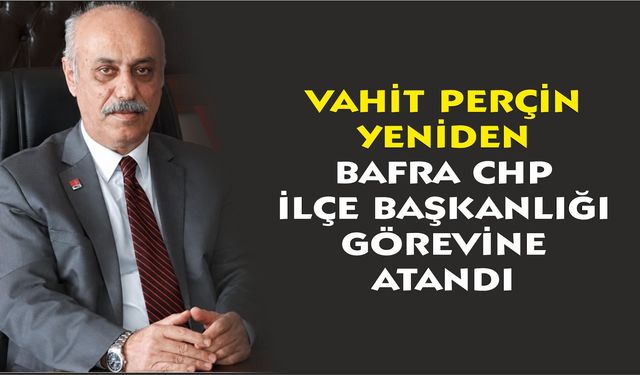 Vahit Perçin yeniden Bafra CHP İlçe Başkanlığı görevine atandı