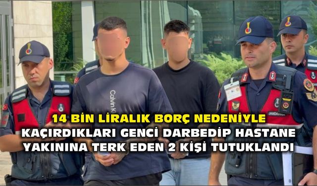 14 bin liralık borç nedeniyle kaçırdıkları genci darbedip hastane yakınına terk eden 2 kişi tutuklandı