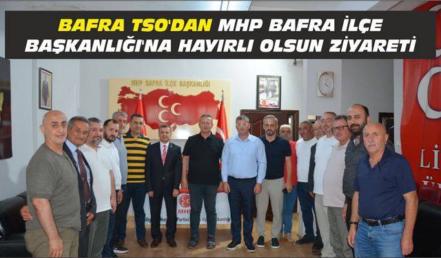 Bafra TSO'dan MHP Bafra İlçe Başkanlığı'na Hayırlı Olsun Ziyareti