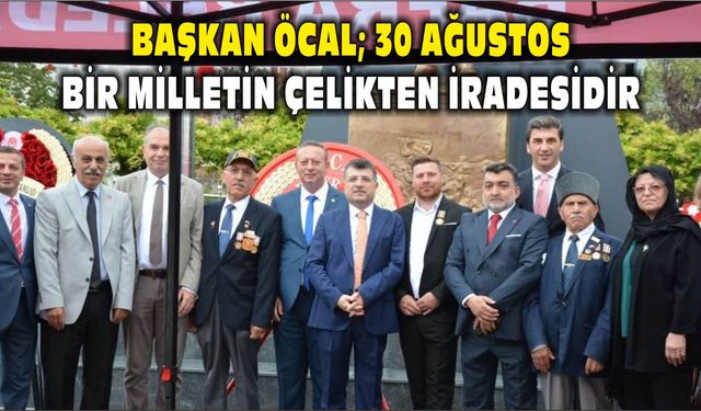 Başkan Öcal; 30 Ağustos, bir milletin çelikten iradesidir