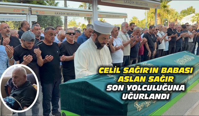 Celil Sağır'ın babası Aslan Sağır son yolculuğuna uğurlandı